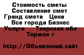 Стоимость сметы. Составление смет. Гранд смета › Цена ­ 700 - Все города Бизнес » Услуги   . Тверская обл.,Торжок г.